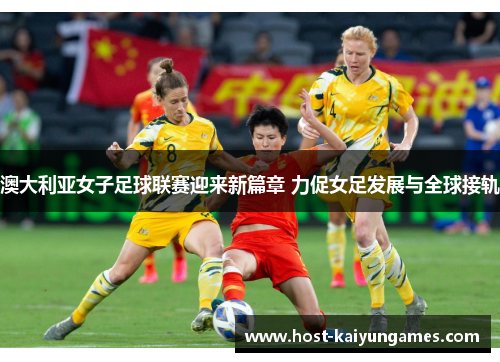 澳大利亚女子足球联赛迎来新篇章 力促女足发展与全球接轨 澳大利亚女子足球联赛迎来新篇章 力促女足发展与全球接轨