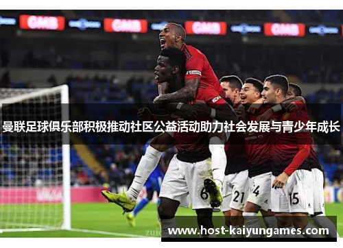 曼联足球俱乐部积极推动社区公益活动助力社会发展与青少年成长 曼联足球俱乐部积极推动社区公益活动助力社会发展与青少年成长