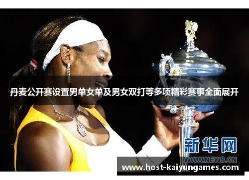 丹麦公开赛设置男单女单及男女双打等多项精彩赛事全面展开 丹麦公开赛设置男单女单及男女双打等多项精彩赛事全面展开