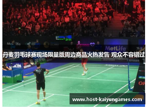 丹麦羽毛球赛现场限量版周边商品火热发售 观众不容错过 丹麦羽毛球赛现场限量版周边商品火热发售 观众不容错过