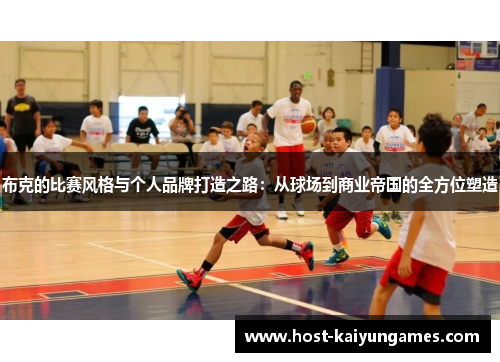 布克的比赛风格与个人品牌打造之路:从球场到商业帝国的全方位塑造 布克的比赛风格与个人品牌打造之路:从球场到商业帝国的全方位塑造