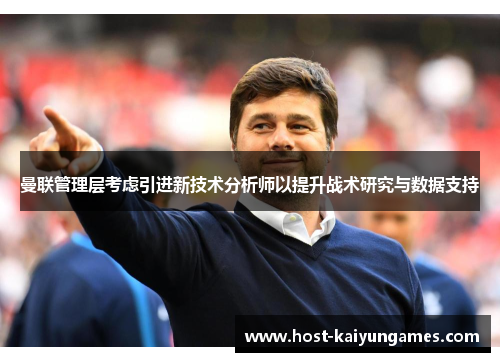 曼联管理层考虑引进新技术分析师以提升战术研究与数据支持 曼联管理层考虑引进新技术分析师以提升战术研究与数据支持
