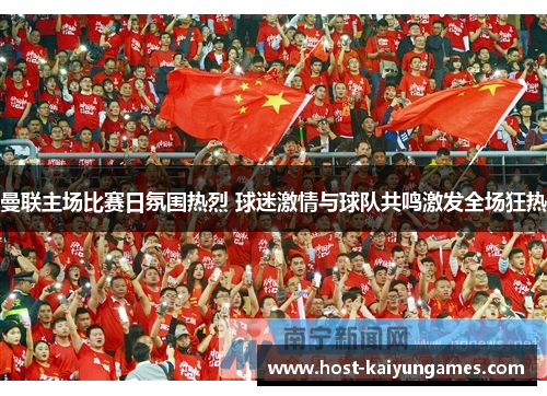 曼联主场比赛日氛围热烈 球迷激情与球队共鸣激发全场狂热 曼联主场比赛日氛围热烈 球迷激情与球队共鸣激发全场狂热