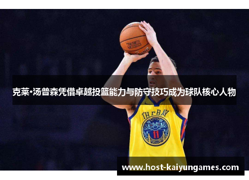 克莱·汤普森凭借卓越投篮能力与防守技巧成为球队核心人物 克莱·汤普森凭借卓越投篮能力与防守技巧成为球队核心人物
