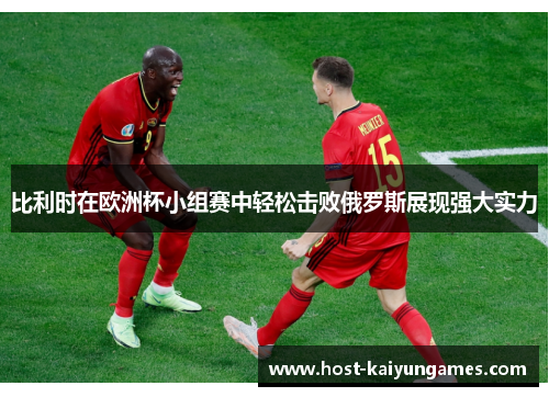 比利时在欧洲杯小组赛中轻松击败俄罗斯展现强大实力 比利时在欧洲杯小组赛中轻松击败俄罗斯展现强大实力
