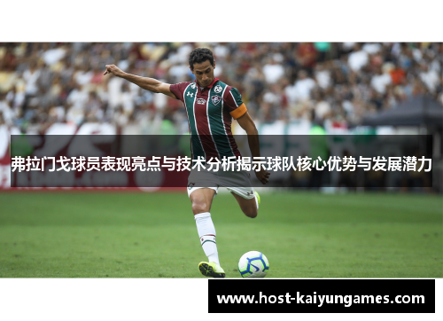 弗拉门戈球员表现亮点与技术分析揭示球队核心优势与发展潜力 弗拉门戈球员表现亮点与技术分析揭示球队核心优势与发展潜力