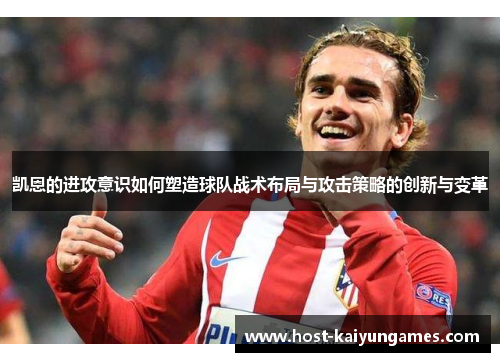 凯恩的进攻意识如何塑造球队战术布局与攻击策略的创新与变革 凯恩的进攻意识如何塑造球队战术布局与攻击策略的创新与变革