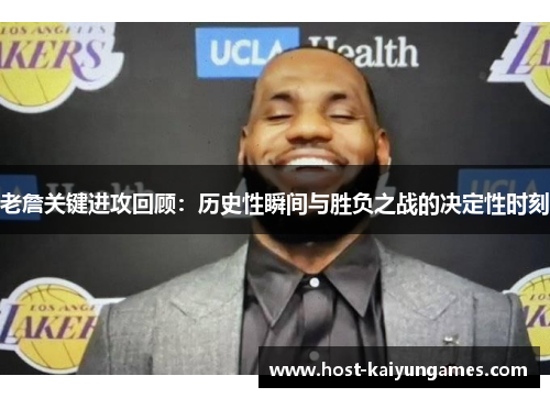 老詹关键进攻回顾:历史性瞬间与胜负之战的决定性时刻 老詹关键进攻回顾:历史性瞬间与胜负之战的决定性时刻