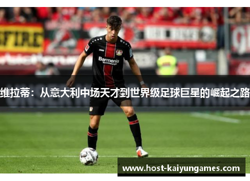 维拉蒂:从意大利中场天才到世界级足球巨星的崛起之路 维拉蒂:从意大利中场天才到世界级足球巨星的崛起之路