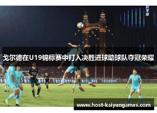 戈尔德在U19锦标赛中打入决胜进球助球队夺冠荣耀 戈尔德在U19锦标赛中打入决胜进球助球队夺冠荣耀