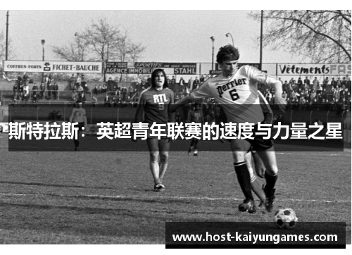 斯特拉斯:英超青年联赛的速度与力量之星 斯特拉斯:英超青年联赛的速度与力量之星
