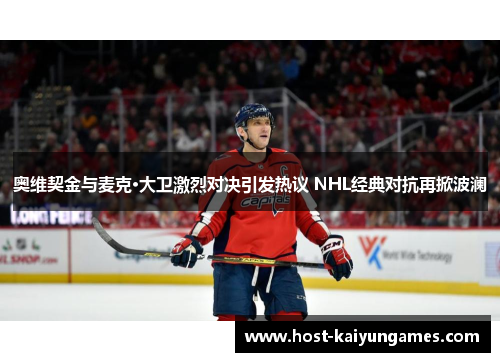 奥维契金与麦克·大卫激烈对决引发热议 NHL经典对抗再掀波澜 奥维契金与麦克·大卫激烈对决引发热议 NHL经典对抗再掀波澜