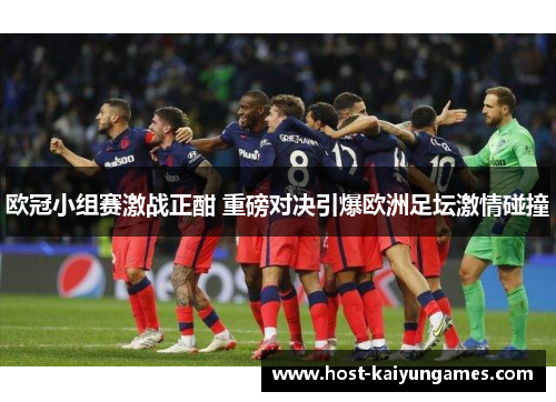 欧冠小组赛激战正酣 重磅对决引爆欧洲足坛激情碰撞 欧冠小组赛激战正酣 重磅对决引爆欧洲足坛激情碰撞