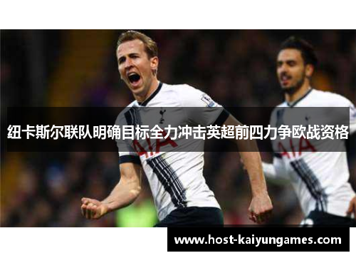 纽卡斯尔联队明确目标全力冲击英超前四力争欧战资格 纽卡斯尔联队明确目标全力冲击英超前四力争欧战资格