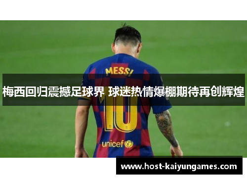 梅西回归震撼足球界 球迷热情爆棚期待再创辉煌 梅西回归震撼足球界 球迷热情爆棚期待再创辉煌