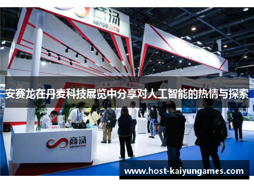 安赛龙在丹麦科技展览中分享对人工智能的热情与探索 安赛龙在丹麦科技展览中分享对人工智能的热情与探索