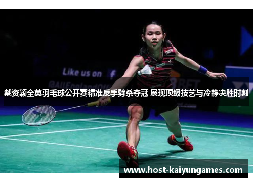 戴资颖全英羽毛球公开赛精准反手劈杀夺冠 展现顶级技艺与冷静决胜时刻 戴资颖全英羽毛球公开赛精准反手劈杀夺冠 展现顶级技艺与冷静决胜时刻