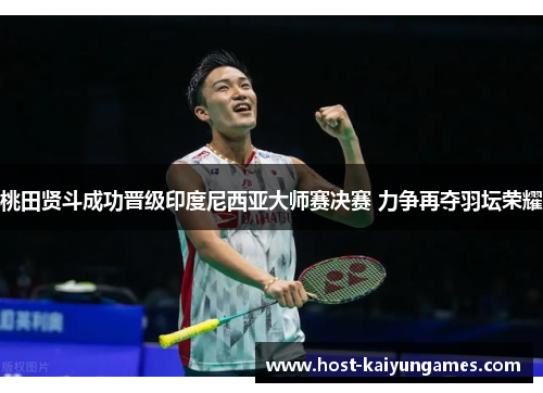 桃田贤斗成功晋级印度尼西亚大师赛决赛 力争再夺羽坛荣耀 桃田贤斗成功晋级印度尼西亚大师赛决赛 力争再夺羽坛荣耀