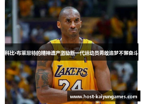 科比·布莱恩特的精神遗产激励新一代运动员勇敢追梦不懈奋斗 科比·布莱恩特的精神遗产激励新一代运动员勇敢追梦不懈奋斗