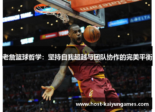 老詹篮球哲学:坚持自我超越与团队协作的完美平衡 老詹篮球哲学:坚持自我超越与团队协作的完美平衡