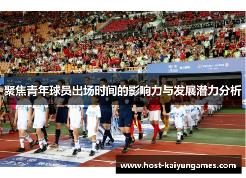 聚焦青年球员出场时间的影响力与发展潜力分析 聚焦青年球员出场时间的影响力与发展潜力分析