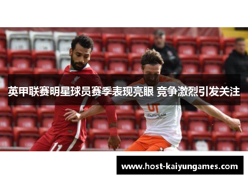 英甲联赛明星球员赛季表现亮眼 竞争激烈引发关注 英甲联赛明星球员赛季表现亮眼 竞争激烈引发关注