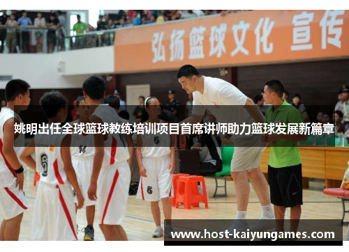 姚明出任全球篮球教练培训项目首席讲师助力篮球发展新篇章 姚明出任全球篮球教练培训项目首席讲师助力篮球发展新篇章