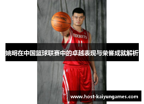 姚明在中国篮球联赛中的卓越表现与荣誉成就解析 姚明在中国篮球联赛中的卓越表现与荣誉成就解析