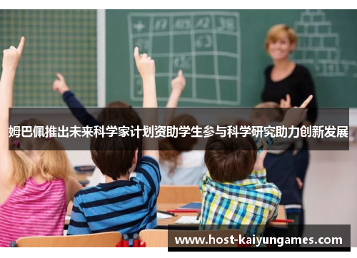 姆巴佩推出未来科学家计划资助学生参与科学研究助力创新发展 姆巴佩推出未来科学家计划资助学生参与科学研究助力创新发展