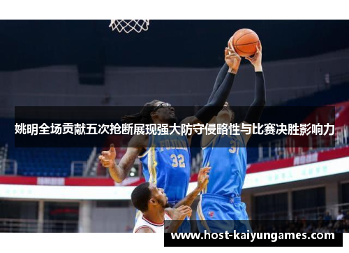 姚明全场贡献五次抢断展现强大防守侵略性与比赛决胜影响力 姚明全场贡献五次抢断展现强大防守侵略性与比赛决胜影响力