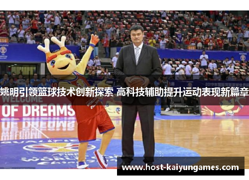 姚明引领篮球技术创新探索 高科技辅助提升运动表现新篇章 姚明引领篮球技术创新探索 高科技辅助提升运动表现新篇章