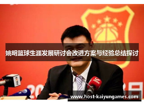 姚明篮球生涯发展研讨会改进方案与经验总结探讨 姚明篮球生涯发展研讨会改进方案与经验总结探讨