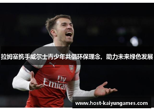 拉姆塞携手威尔士青少年共倡环保理念,助力未来绿色发展 拉姆塞携手威尔士青少年共倡环保理念,助力未来绿色发展