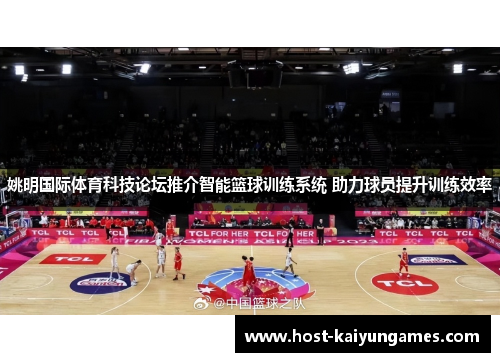 姚明国际体育科技论坛推介智能篮球训练系统 助力球员提升训练效率 姚明国际体育科技论坛推介智能篮球训练系统 助力球员提升训练效率