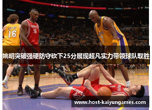 姚明突破强硬防守砍下25分展现超凡实力带领球队取胜 姚明突破强硬防守砍下25分展现超凡实力带领球队取胜