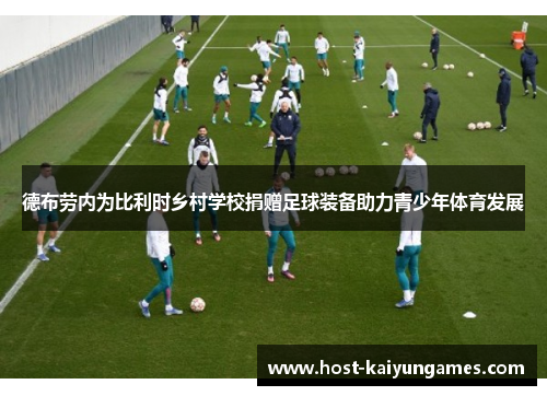 德布劳内为比利时乡村学校捐赠足球装备助力青少年体育发展 德布劳内为比利时乡村学校捐赠足球装备助力青少年体育发展