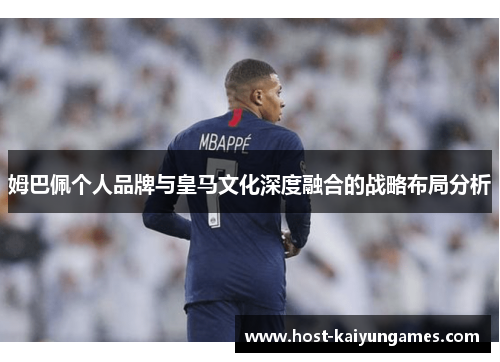 姆巴佩个人品牌与皇马文化深度融合的战略布局分析 姆巴佩个人品牌与皇马文化深度融合的战略布局分析