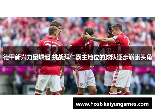 德甲新兴力量崛起 挑战拜仁霸主地位的球队逐步崭露头角 德甲新兴力量崛起 挑战拜仁霸主地位的球队逐步崭露头角