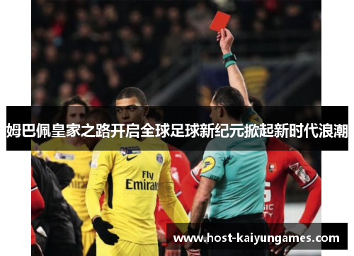 姆巴佩皇家之路开启全球足球新纪元掀起新时代浪潮 姆巴佩皇家之路开启全球足球新纪元掀起新时代浪潮