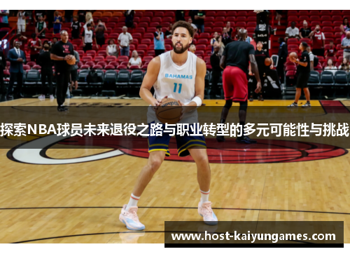 探索NBA球员未来退役之路与职业转型的多元可能性与挑战