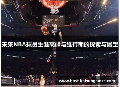 未来NBA球员生涯高峰与维持期的探索与展望 未来NBA球员生涯高峰与维持期的探索与展望