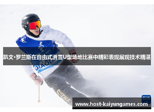 凯文·罗兰斯在自由式滑雪U型场地比赛中精彩表现展现技术精湛 凯文·罗兰斯在自由式滑雪U型场地比赛中精彩表现展现技术精湛