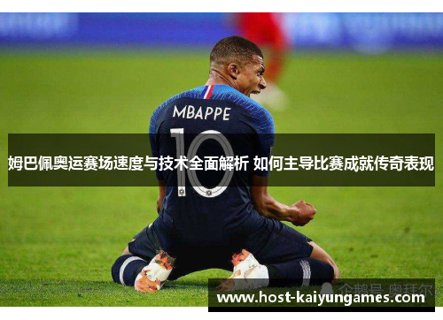 姆巴佩奥运赛场速度与技术全面解析 如何主导比赛成就传奇表现 姆巴佩奥运赛场速度与技术全面解析 如何主导比赛成就传奇表现