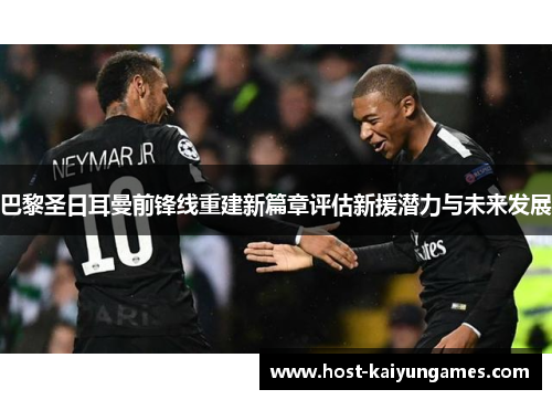 巴黎圣日耳曼前锋线重建新篇章评估新援潜力与未来发展 巴黎圣日耳曼前锋线重建新篇章评估新援潜力与未来发展
