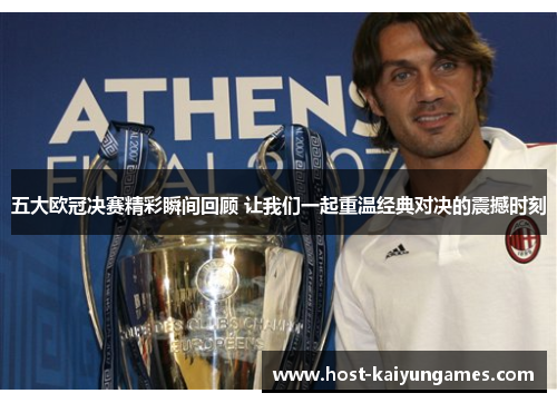五大欧冠决赛精彩瞬间回顾 让我们一起重温经典对决的震撼时刻 五大欧冠决赛精彩瞬间回顾 让我们一起重温经典对决的震撼时刻