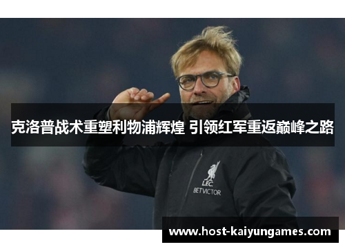 克洛普战术重塑利物浦辉煌 引领红军重返巅峰之路 克洛普战术重塑利物浦辉煌 引领红军重返巅峰之路