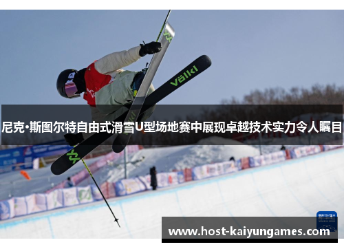 尼克·斯图尔特自由式滑雪U型场地赛中展现卓越技术实力令人瞩目 尼克·斯图尔特自由式滑雪U型场地赛中展现卓越技术实力令人瞩目