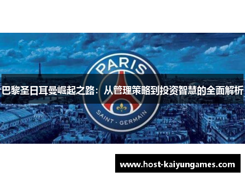 巴黎圣日耳曼崛起之路:从管理策略到投资智慧的全面解析 巴黎圣日耳曼崛起之路:从管理策略到投资智慧的全面解析