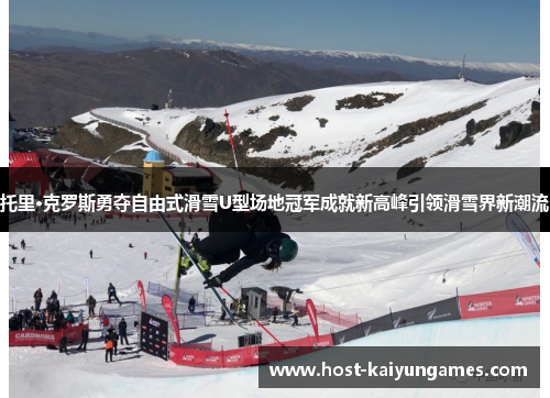 托里·克罗斯勇夺自由式滑雪U型场地冠军成就新高峰引领滑雪界新潮流 托里·克罗斯勇夺自由式滑雪U型场地冠军成就新高峰引领滑雪界新潮流