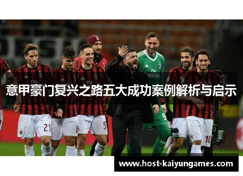 意甲豪门复兴之路五大成功案例解析与启示 意甲豪门复兴之路五大成功案例解析与启示